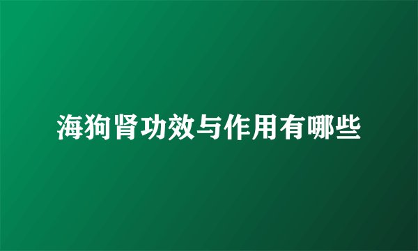 海狗肾功效与作用有哪些