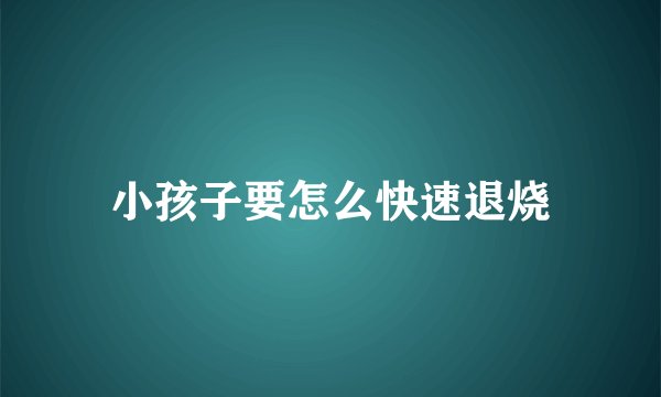 小孩子要怎么快速退烧
