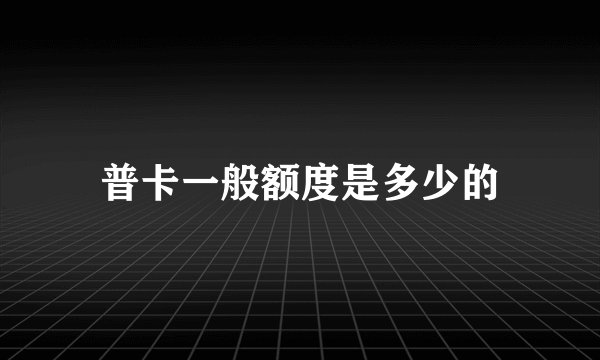 普卡一般额度是多少的