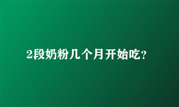 2段奶粉几个月开始吃？