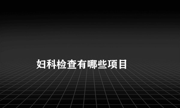 妇科检查有哪些项目