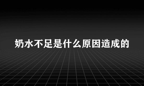 奶水不足是什么原因造成的