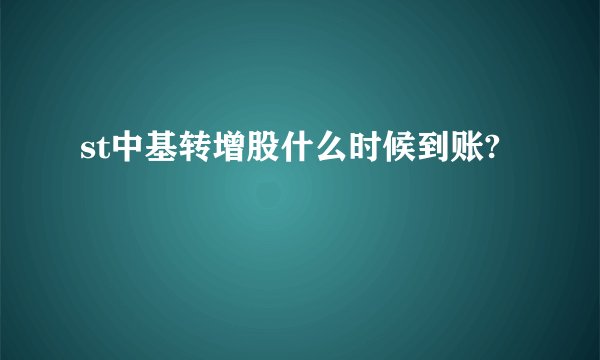 st中基转增股什么时候到账?