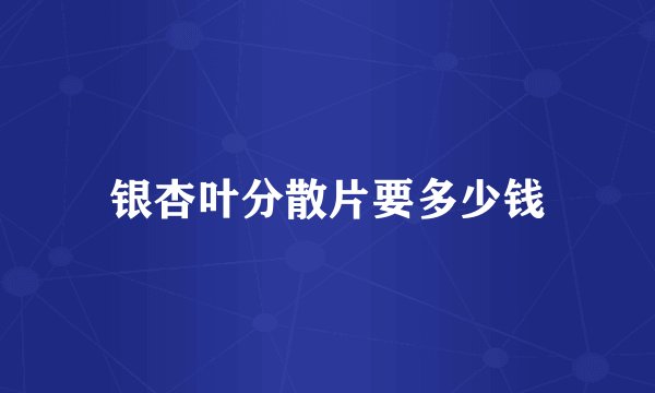 银杏叶分散片要多少钱