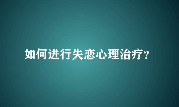 如何进行失恋心理治疗？
