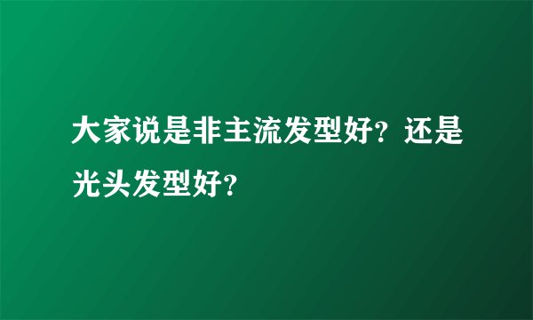 大家说是非主流发型好？还是光头发型好？