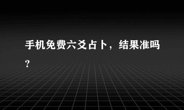 手机免费六爻占卜，结果准吗？