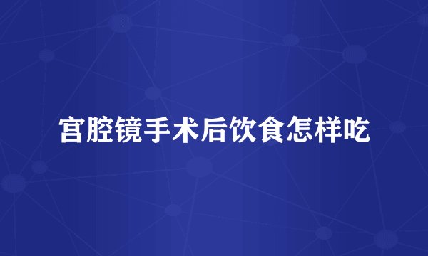 宫腔镜手术后饮食怎样吃