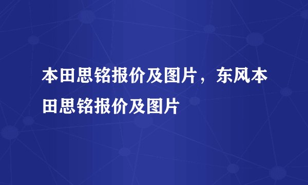 本田思铭报价及图片，东风本田思铭报价及图片