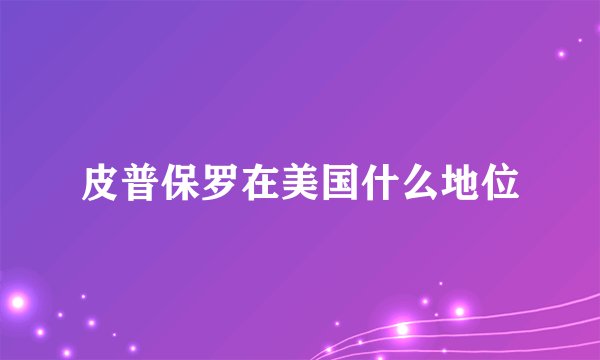 皮普保罗在美国什么地位