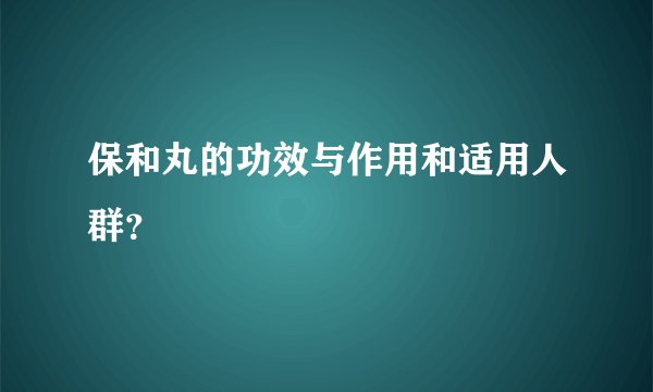 保和丸的功效与作用和适用人群？