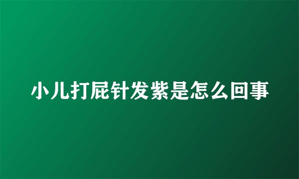 小儿打屁针发紫是怎么回事