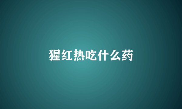 猩红热吃什么药