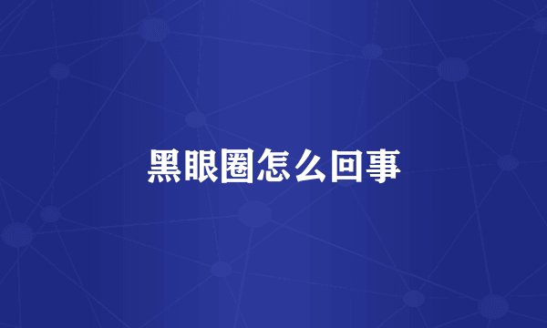 黑眼圈怎么回事