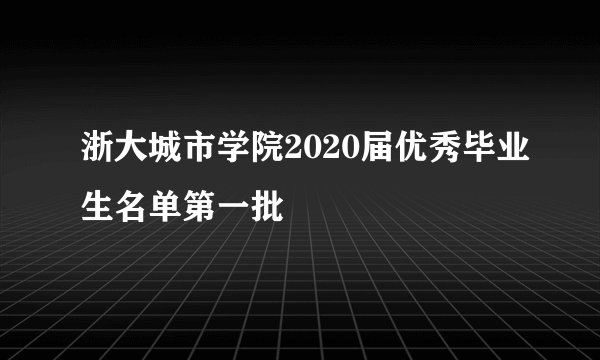 浙大城市学院2020届优秀毕业生名单第一批