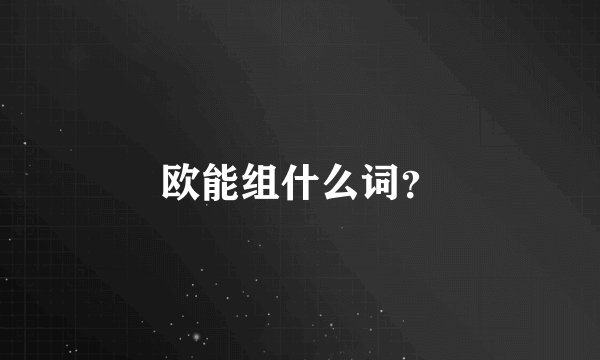 欧能组什么词？