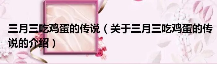 三月三吃鸡蛋的传说（关于三月三吃鸡蛋的传说的介绍）