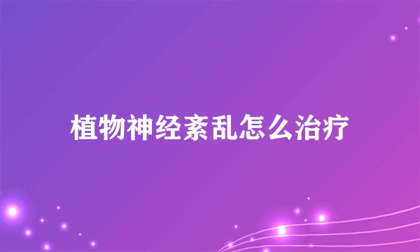 植物神经紊乱怎么治疗
