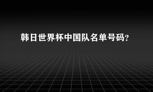 韩日世界杯中国队名单号码？