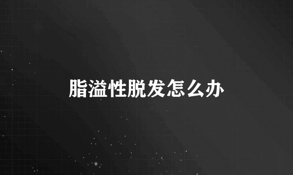 脂溢性脱发怎么办