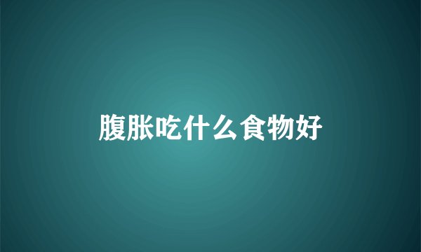 腹胀吃什么食物好