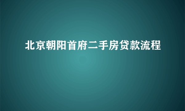 北京朝阳首府二手房贷款流程