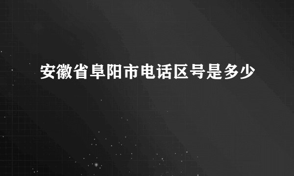 安徽省阜阳市电话区号是多少
