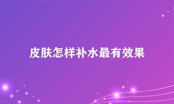 皮肤怎样补水最有效果