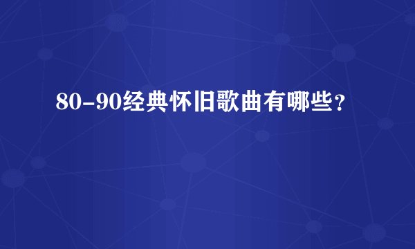 80-90经典怀旧歌曲有哪些?