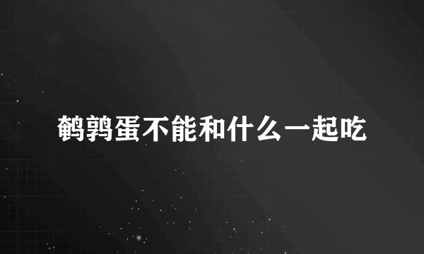 鹌鹑蛋不能和什么一起吃