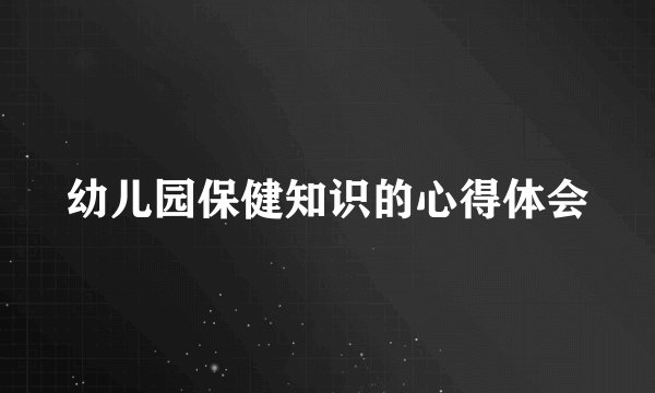 幼儿园保健知识的心得体会