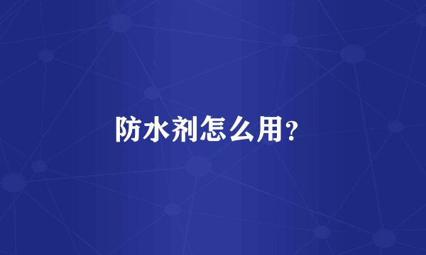 防水剂怎么用?