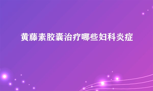 黄藤素胶囊治疗哪些妇科炎症