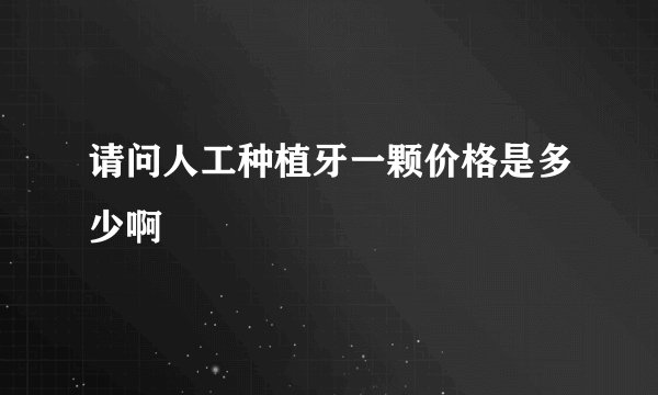 请问人工种植牙一颗价格是多少啊