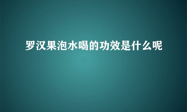 罗汉果泡水喝的功效是什么呢