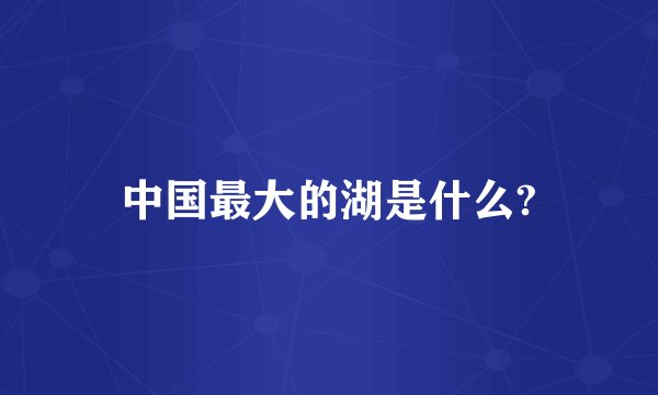 中国最大的湖是什么?