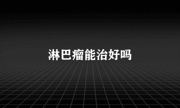 淋巴瘤能治好吗