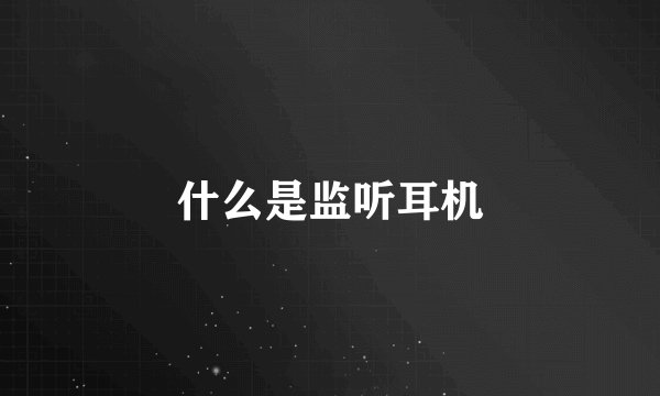 什么是监听耳机
