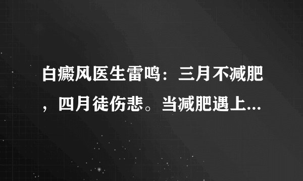 白癜风医生雷鸣:三月不减肥,四月徒伤悲。当减肥遇上白癜风怎么办?