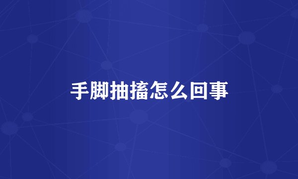 手脚抽搐怎么回事