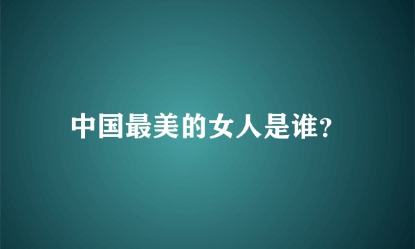中国最美的女人是谁？