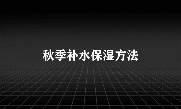 秋季补水保湿方法