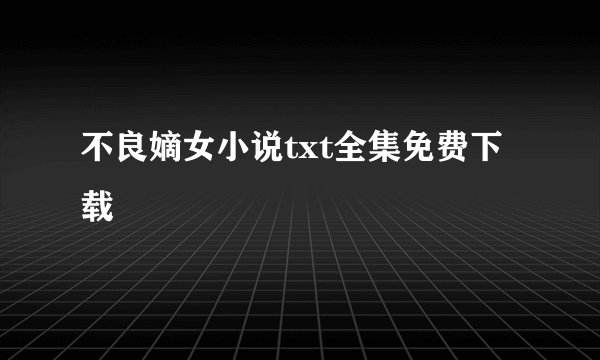 不良嫡女小说txt全集免费下载