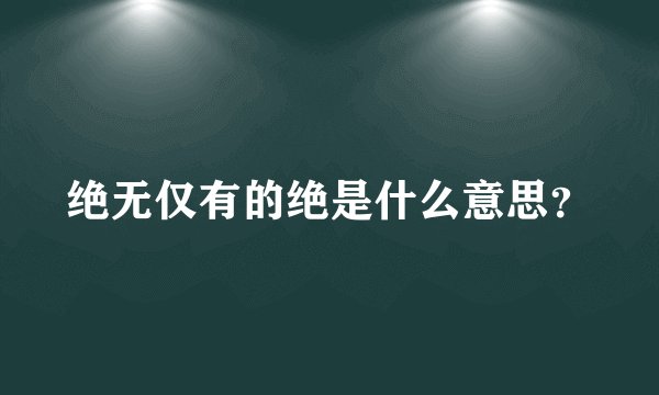 绝无仅有的绝是什么意思?