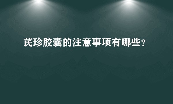 芪珍胶囊的注意事项有哪些？