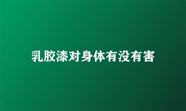 乳胶漆对身体有没有害