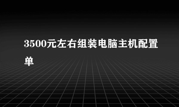 3500元左右组装电脑主机配置单