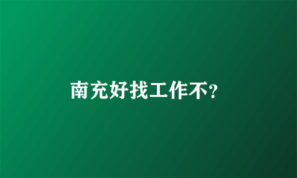 南充好找工作不？