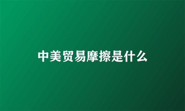 中美贸易摩擦是什么