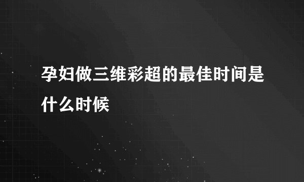 孕妇做三维彩超的最佳时间是什么时候